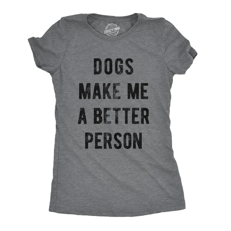 Dogs Make Me A Better Person Women's T Shirt