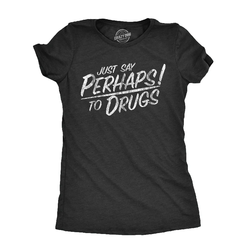 Just Say Perhaps To Drugs Women's T Shirt